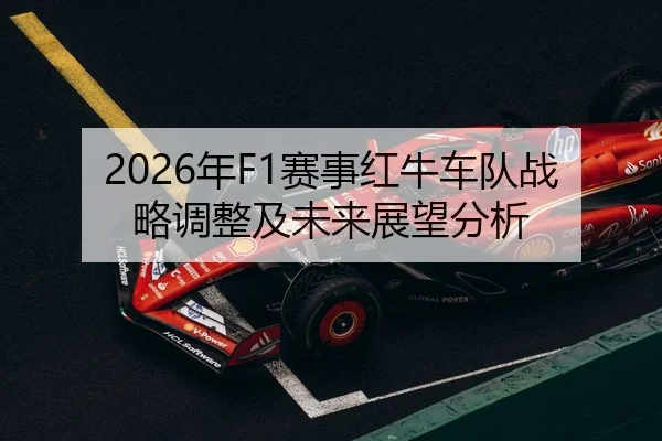 2026年F1赛事红牛车队战略调整及未来展望分析