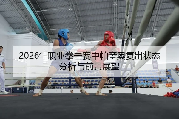 2026年职业拳击赛中帕奎奥复出状态分析与前景展望