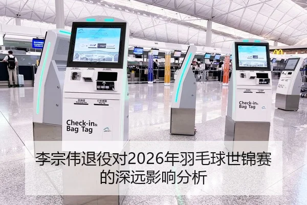 李宗伟退役对2026年羽毛球世锦赛的深远影响分析