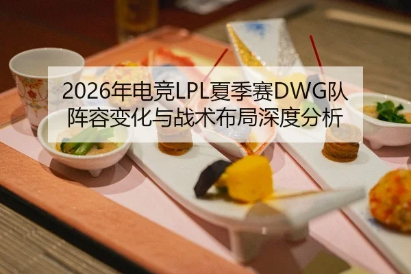 2026年电竞LPL夏季赛DWG队阵容变化与战术布局深度分析