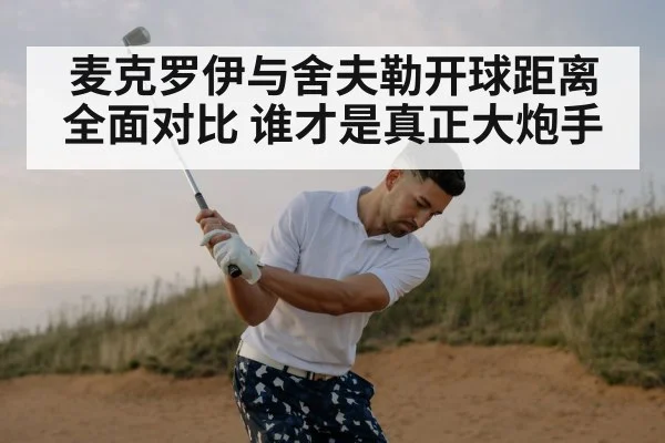 麦克罗伊与舍夫勒开球距离全面对比 谁才是真正大炮手