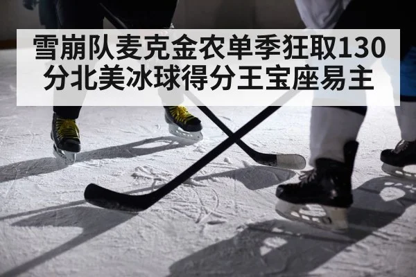 雪崩队麦克金农单季狂取130分北美冰球得分王宝座易主