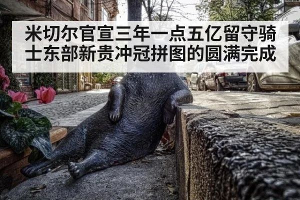 米切尔官宣三年一点五亿留守骑士东部新贵冲冠拼图的圆满完成