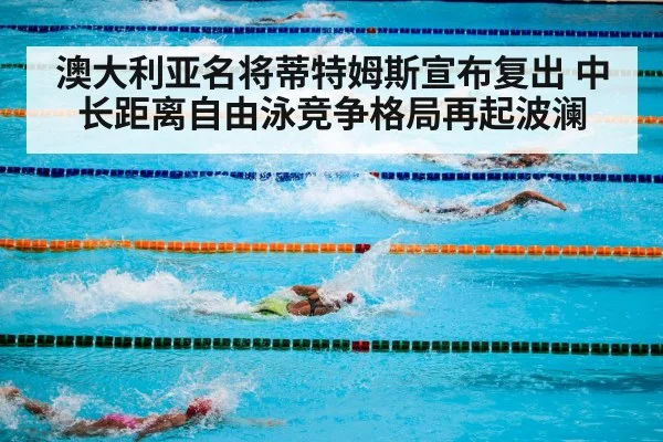 澳大利亚名将蒂特姆斯宣布复出 中长距离自由泳竞争格局再起波澜