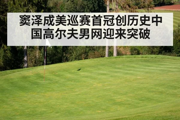 窦泽成美巡赛首冠创历史中国高尔夫男网迎来突破