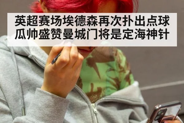 英超赛场埃德森再次扑出点球 瓜帅盛赞曼城门将是定海神针