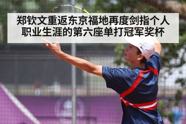 郑钦文重返东京福地再度剑指个人职业生涯的第六座单打冠军奖杯